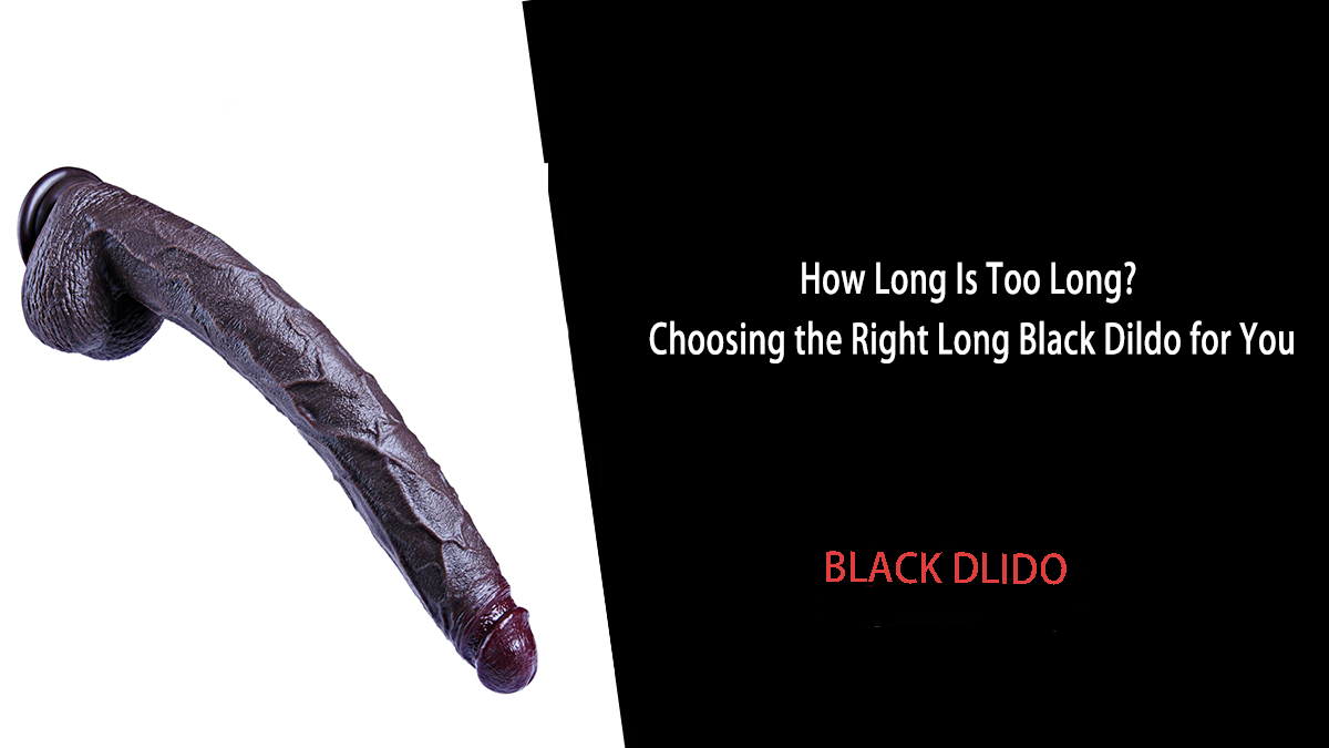 How Long Is Too Long? Choosing the Right Long Black Dildo for You